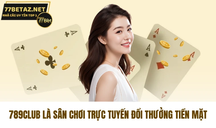 789Club là sân chơi trực tuyến đổi thưởng tiền mặt