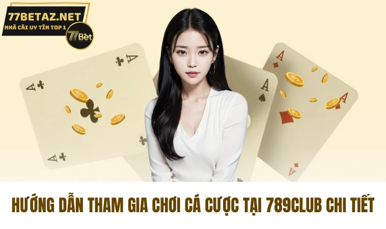 Hướng dẫn tham gia chơi cá cược tại 789Club chi tiết